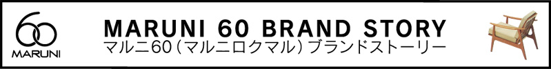 MARUNI 60 BRAND STORY（マルニ60（マルニロクマル）ブランドストーリー）